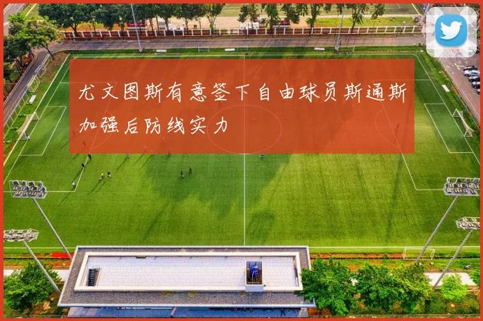 尤文图斯有意签下自由球员斯通斯加强后防线实力