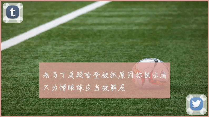 老马丁质疑哈登被抓原因称执法者只为博眼球应当被解雇