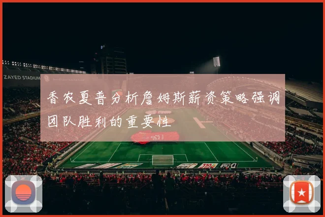 香农夏普分析詹姆斯薪资策略强调团队胜利的重要性
