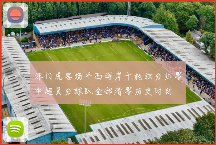津门虎客场平西海岸十轮积分归零中超负分球队全部清零历史时刻
