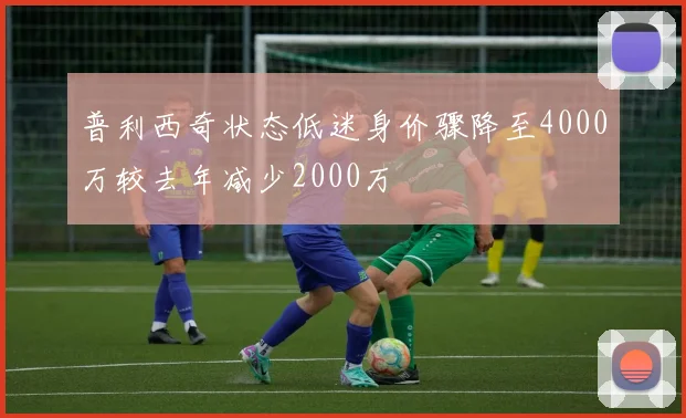 普利西奇状态低迷身价骤降至4000万较去年减少2000万