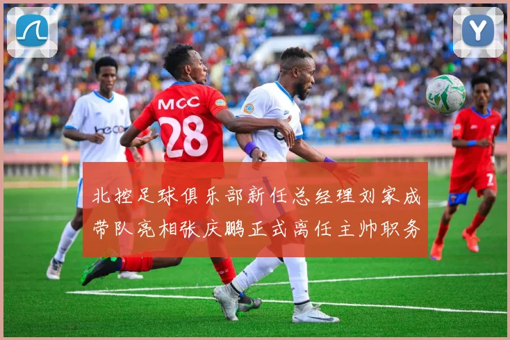 北控足球俱乐部新任总经理刘家成带队亮相张庆鹏正式离任主帅职务