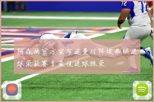 阿森纳官方宣布道曼对阵埃弗顿进球荣获赛季最佳进球殊荣